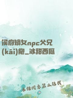 侯府嫡女npc父兄開(kāi)胞