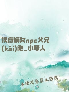 侯府嫡女npc父兄開(kāi)胞