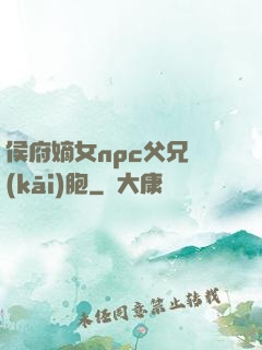 侯府嫡女npc父兄開(kāi)胞