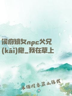 侯府嫡女npc父兄開(kāi)胞