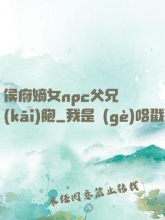 侯府嫡女npc父兄開(kāi)胞