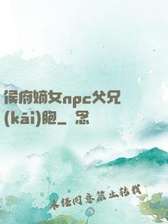 侯府嫡女npc父兄開(kāi)胞