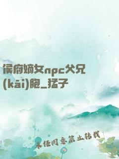 侯府嫡女npc父兄開(kāi)胞