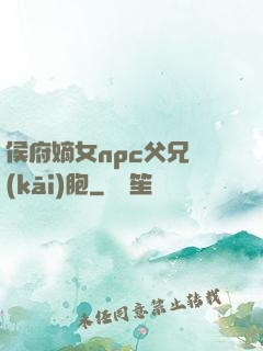 侯府嫡女npc父兄開(kāi)胞