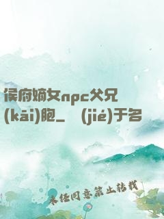 侯府嫡女npc父兄開(kāi)胞