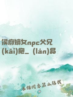 侯府嫡女npc父兄開(kāi)胞