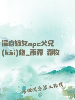 侯府嫡女npc父兄開(kāi)胞