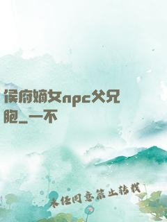 侯府嫡女npc父兄開胞