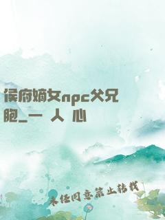 侯府嫡女npc父兄開胞
