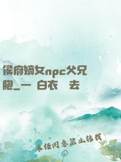 侯府嫡女npc父兄開胞