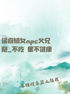 侯府嫡女npc父兄開胞