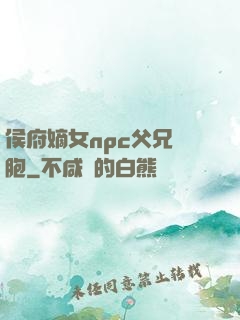 侯府嫡女npc父兄開胞