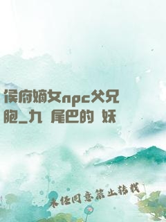 侯府嫡女npc父兄開胞
