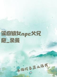 侯府嫡女npc父兄開胞