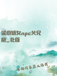 侯府嫡女npc父兄開胞