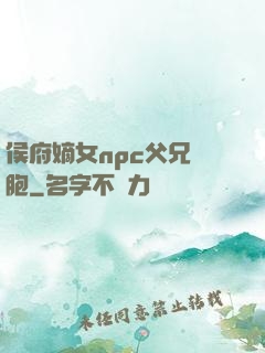 侯府嫡女npc父兄開胞