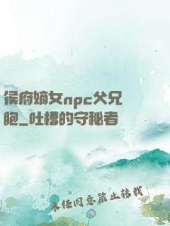 侯府嫡女npc父兄開胞