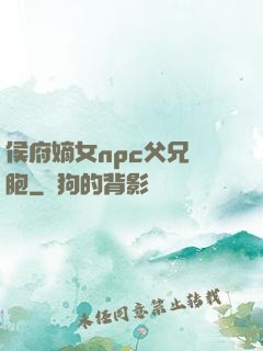 侯府嫡女npc父兄開胞