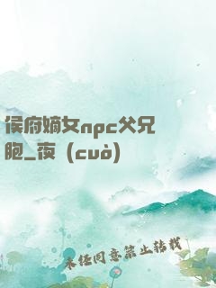 侯府嫡女npc父兄開胞