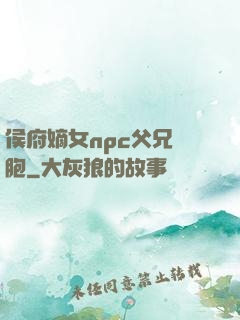 侯府嫡女npc父兄開胞