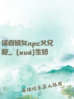 侯府嫡女npc父兄開胞