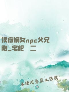 侯府嫡女npc父兄開胞