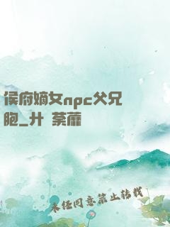 侯府嫡女npc父兄開胞