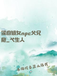 侯府嫡女npc父兄開胞