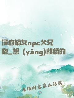 侯府嫡女npc父兄開胞