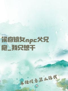 侯府嫡女npc父兄開胞