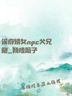 侯府嫡女npc父兄開胞