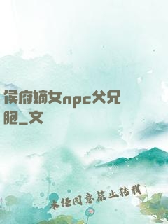 侯府嫡女npc父兄開胞