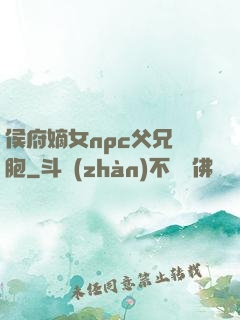 侯府嫡女npc父兄開胞