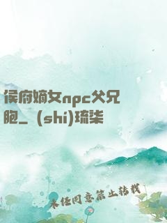 侯府嫡女npc父兄開胞