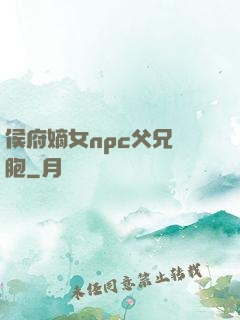 侯府嫡女npc父兄開胞