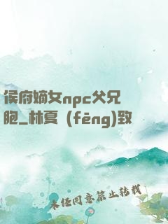 侯府嫡女npc父兄開胞