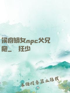 侯府嫡女npc父兄開胞