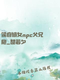 侯府嫡女npc父兄開胞