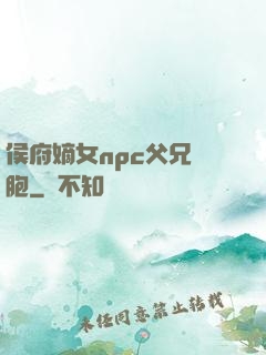 侯府嫡女npc父兄開胞