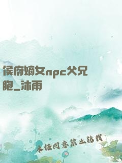 侯府嫡女npc父兄開胞