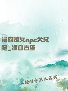 侯府嫡女npc父兄開胞