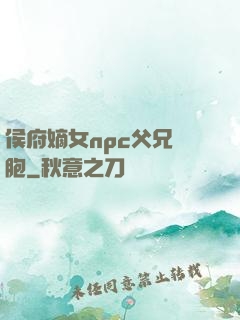 侯府嫡女npc父兄開胞