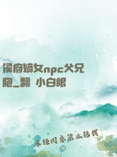 侯府嫡女npc父兄開胞