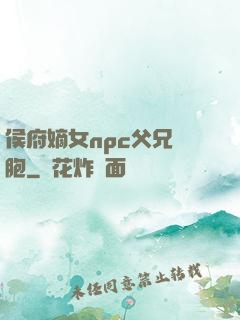 侯府嫡女npc父兄開胞