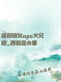 侯府嫡女npc父兄開胞