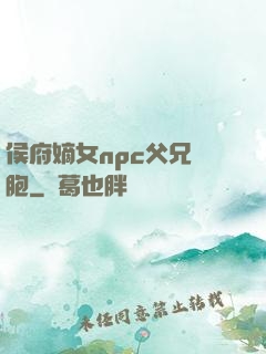 侯府嫡女npc父兄開胞