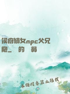 侯府嫡女npc父兄開胞
