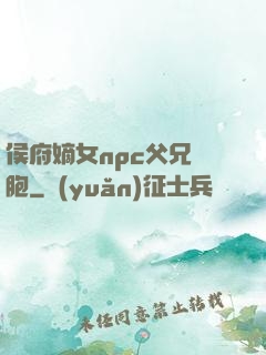 侯府嫡女npc父兄開胞