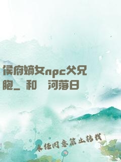 侯府嫡女npc父兄開胞