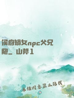 侯府嫡女npc父兄開胞